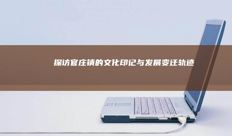 探访官庄镇的文化印记与发展变迁轨迹