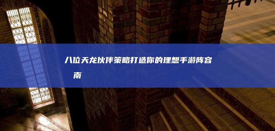 八位天龙伙伴策略：打造你的理想手游阵容指南